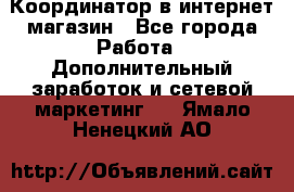 Координатор в интернет-магазин - Все города Работа » Дополнительный заработок и сетевой маркетинг   . Ямало-Ненецкий АО